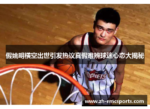假姚明横空出世引发热议真假难辨球迷心态大揭秘