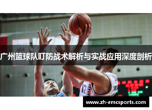 广州篮球队盯防战术解析与实战应用深度剖析