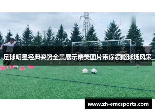 足球明星经典姿势全景展示精美图片带你领略球场风采
