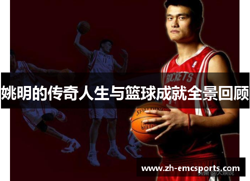 姚明的传奇人生与篮球成就全景回顾
