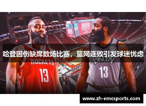 哈登因伤缺席数场比赛，篮网连败引发球迷忧虑