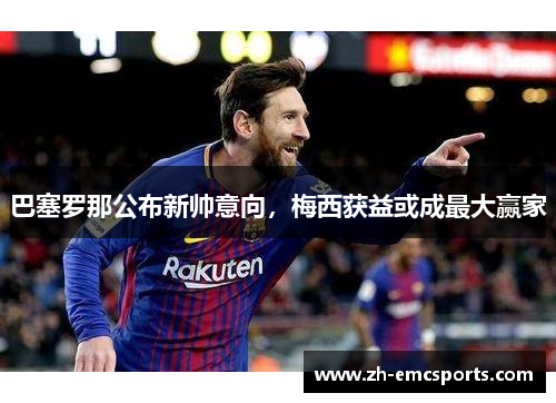 巴塞罗那公布新帅意向，梅西获益或成最大赢家