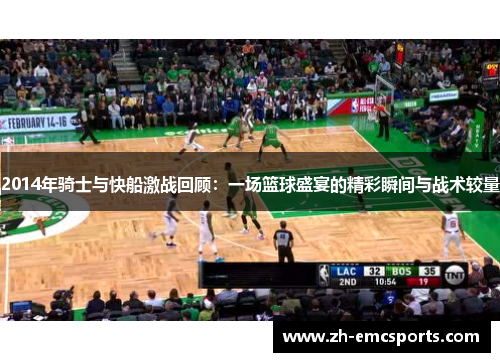2014年骑士与快船激战回顾：一场篮球盛宴的精彩瞬间与战术较量