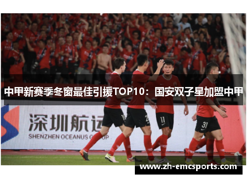 中甲新赛季冬窗最佳引援TOP10：国安双子星加盟中甲