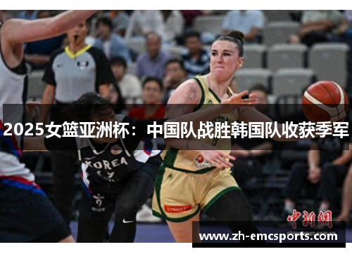 2025女篮亚洲杯:中国队战胜韩国队收获季军 2025女篮亚洲杯:中国队战胜韩国队收获季军
