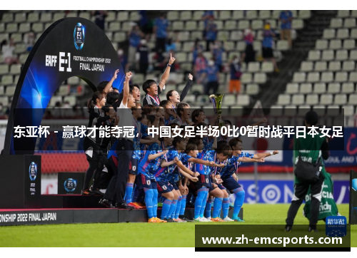 东亚杯 - 赢球才能夺冠，中国女足半场0比0暂时战平日本女足