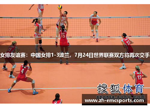 女排友谊赛：中国女排1-3波兰，7月24日世界联赛双方将再次交手