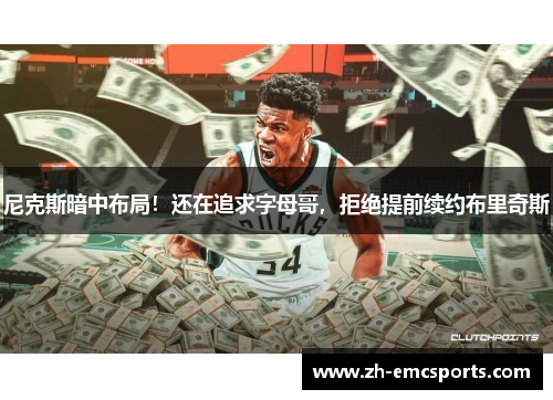 尼克斯暗中布局！还在追求字母哥，拒绝提前续约布里奇斯