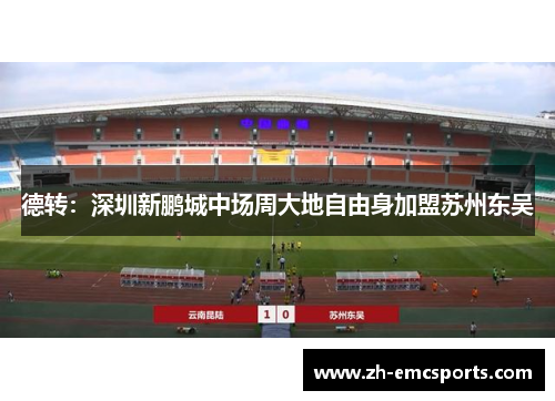 德转：深圳新鹏城中场周大地自由身加盟苏州东吴