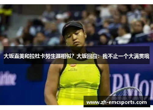大坂直美和拉杜卡努生涯相似？大坂回应：我不止一个大满贯哦