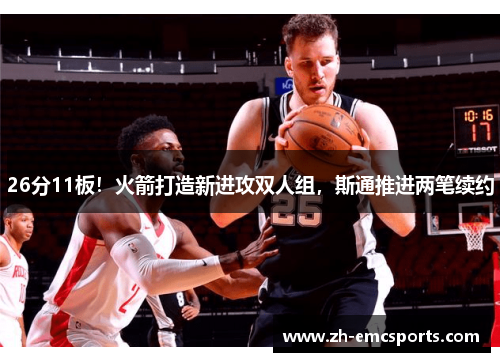 26分11板！火箭打造新进攻双人组，斯通推进两笔续约