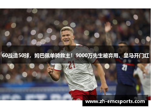 60战造50球，姆巴佩单骑救主！9000万先生被弃用，皇马开门红